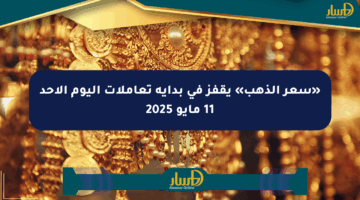 «سعر الذهب» يقفز في بداية تعاملات اليوم الأحد 11 مايو 2025